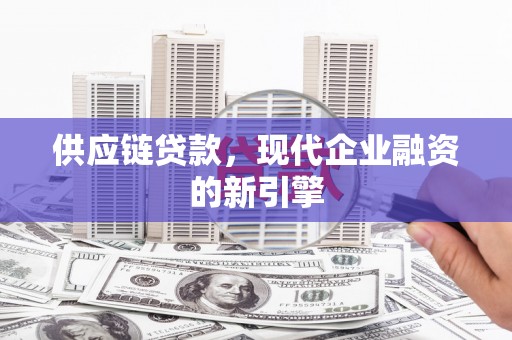 蔡甸供应链贷款，现代企业融资的新引擎