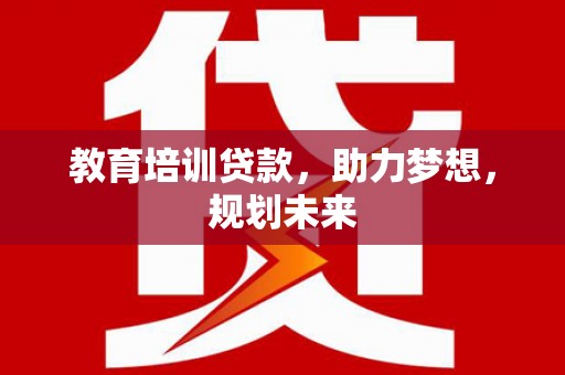 沙洋教育培训贷款，助力梦想，规划未来