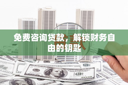 天水免费咨询贷款，解锁财务自由的钥匙