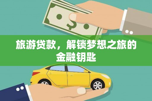 新泰旅游贷款，解锁梦想之旅的金融钥匙