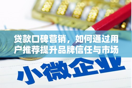 宽甸贷款口碑营销，如何通过用户推荐提升品牌信任与市场份额
