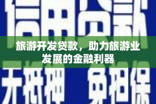 合山旅游开发贷款，助力旅游业发展的金融利器