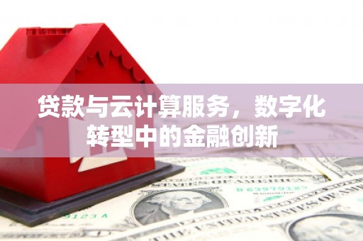 汉源贷款与云计算服务，数字化转型中的金融创新