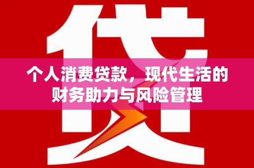南康个人消费贷款,现代生活的财务助力与风险管理 南康个人消费贷款,现代生活的财务助力与风险管理