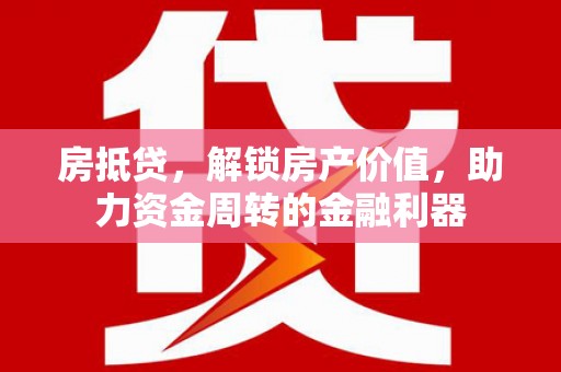 南安房抵贷，解锁房产价值，助力资金周转的金融利器