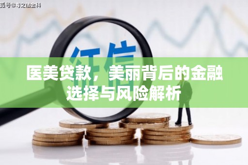 达茂旗医美贷款，美丽背后的金融选择与风险解析