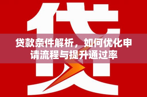 湘东贷款条件解析，如何优化申请流程与提升通过率