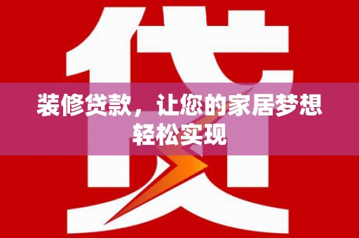 竹崎装修贷款，让您的家居梦想轻松实现
