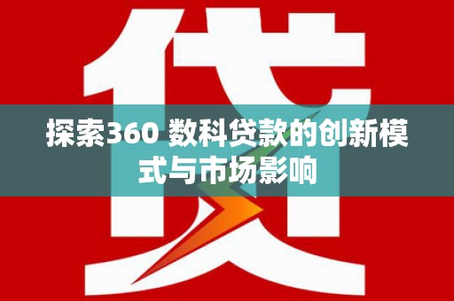 武鸣探索360 数科贷款的创新模式与市场影响