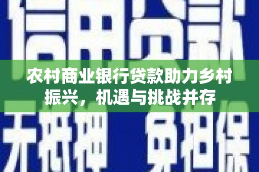 锡林浩特农村商业银行贷款助力乡村振兴，机遇与挑战并存