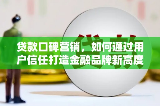 茂县贷款口碑营销，如何通过用户信任打造金融品牌新高度