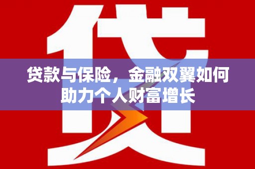 德令哈贷款与保险，金融双翼如何助力个人财富增长
