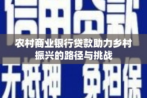 雨山农村商业银行贷款助力乡村振兴的路径与挑战
