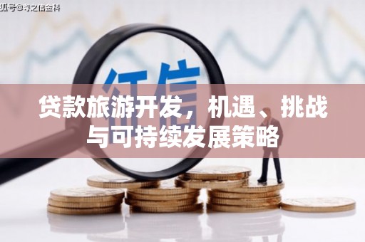 定西贷款旅游开发，机遇、挑战与可持续发展策略