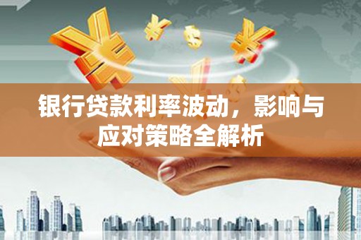 水城银行贷款利率波动，影响与应对策略全解析