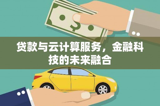 蕲春贷款与云计算服务，金融科技的未来融合