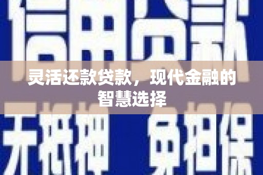 上街灵活还款贷款，现代金融的智慧选择
