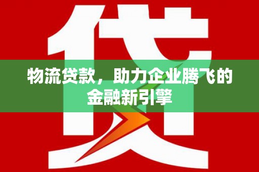 商都物流贷款，助力企业腾飞的金融新引擎