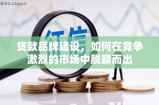 来宾贷款品牌建设，如何在竞争激烈的市场中脱颖而出