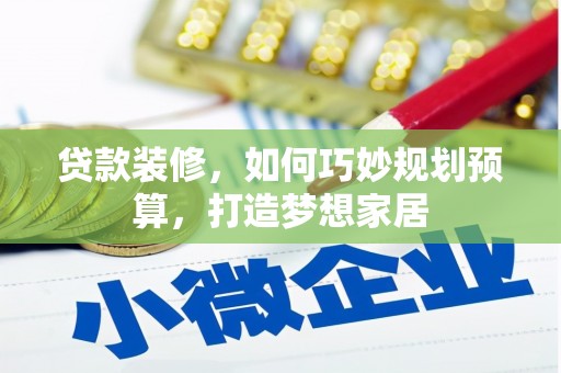 富川贷款装修，如何巧妙规划预算，打造梦想家居