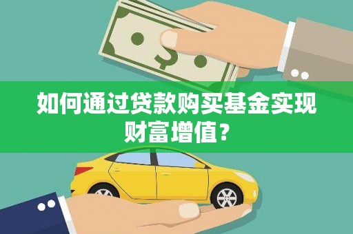 冷水江如何通过贷款购买基金实现财富增值？