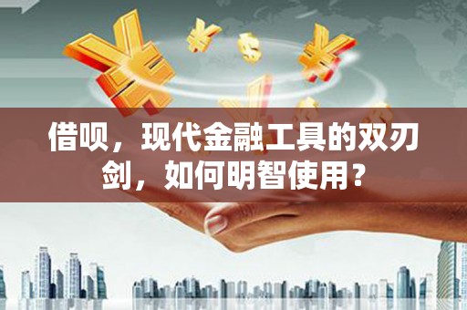 习水借呗，现代金融工具的双刃剑，如何明智使用？
