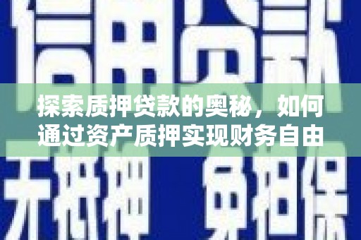 安乡探索质押贷款的奥秘，如何通过资产质押实现财务自由