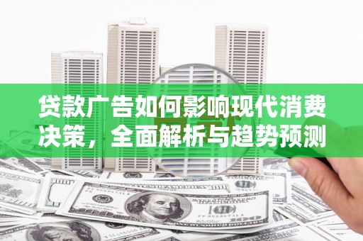 黔东南贷款广告如何影响现代消费决策，全面解析与趋势预测