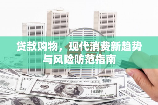 山上贷款购物，现代消费新趋势与风险防范指南