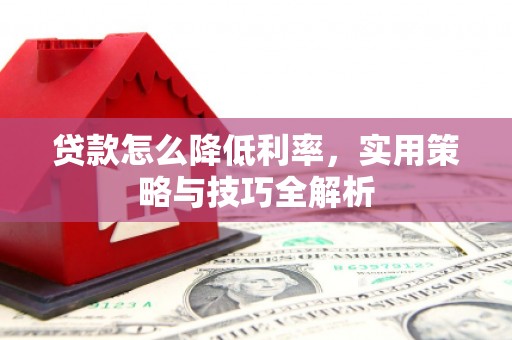 白银贷款怎么降低利率，实用策略与技巧全解析