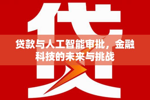 巩留贷款与人工智能审批，金融科技的未来与挑战