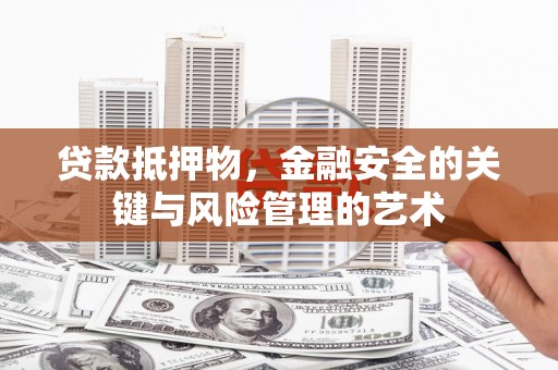 剑河贷款抵押物，金融安全的关键与风险管理的艺术
