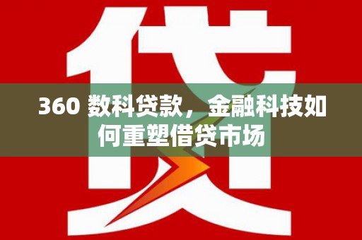 洛阳360 数科贷款，金融科技如何重塑借贷市场