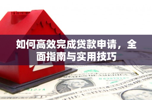 巩义如何高效完成贷款申请，全面指南与实用技巧