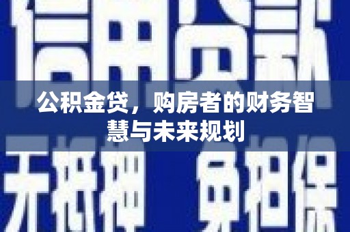 镇安公积金贷，购房者的财务智慧与未来规划