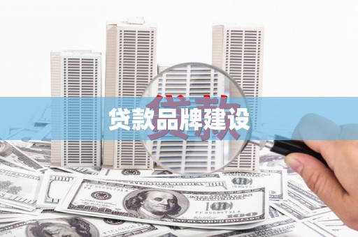宜城贷款品牌建设