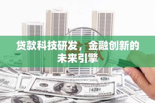 梁河贷款科技研发，金融创新的未来引擎