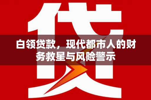六枝白领贷款，现代都市人的财务救星与风险警示