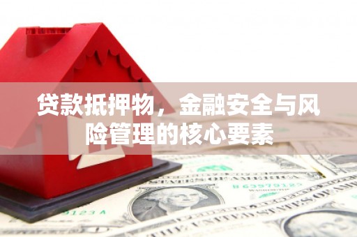 梁河贷款抵押物，金融安全与风险管理的核心要素