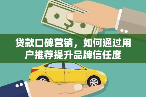 长洲贷款口碑营销，如何通过用户推荐提升品牌信任度
