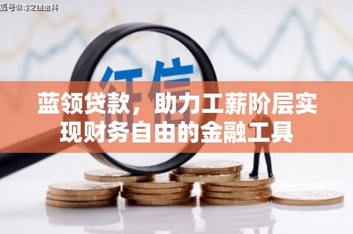 西华蓝领贷款，助力工薪阶层实现财务自由的金融工具