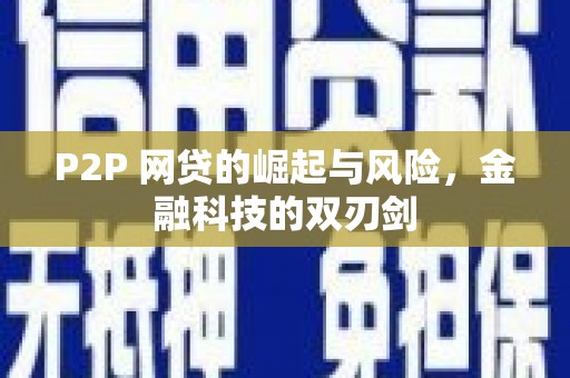 红安P2P 网贷的崛起与风险，金融科技的双刃剑