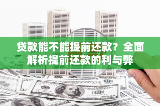 锡林郭勒盟贷款能不能提前还款？全面解析提前还款的利与弊