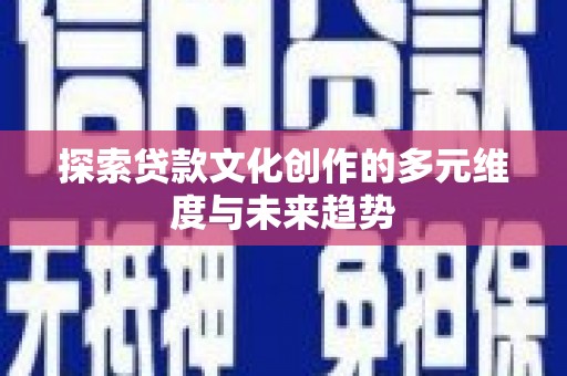 拉萨探索贷款文化创作的多元维度与未来趋势