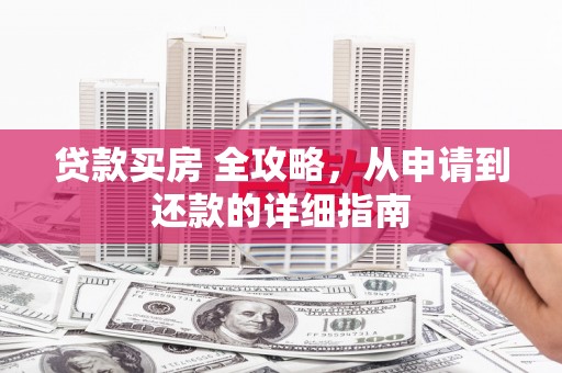 阳春贷款买房 全攻略，从申请到还款的详细指南