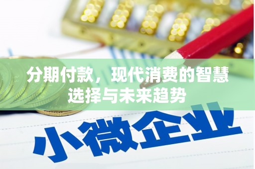 淮上分期付款，现代消费的智慧选择与未来趋势