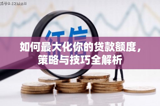 牙克石如何最大化你的贷款额度，策略与技巧全解析