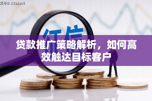 葵青贷款推广策略解析，如何高效触达目标客户