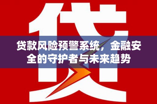 铁力贷款风险预警系统，金融安全的守护者与未来趋势
