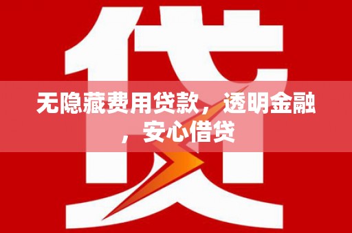 广汉无隐藏费用贷款，透明金融，安心借贷